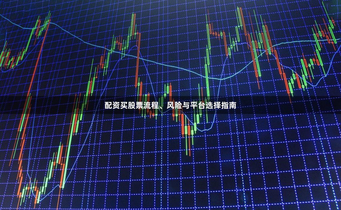 配资买股票流程、风险与平台选择指南