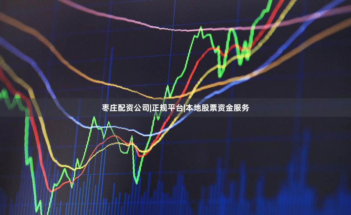 枣庄配资公司|正规平台|本地股票资金服务