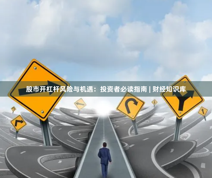 股市开杠杆风险与机遇：投资者必读指南 | 财经知识库