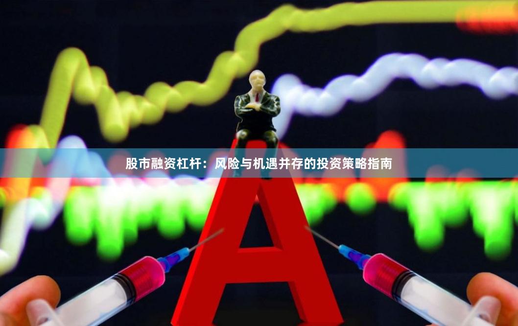股市融资杠杆：风险与机遇并存的投资策略指南