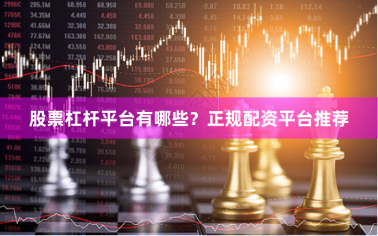 股票杠杆平台有哪些？正规配资平台推荐