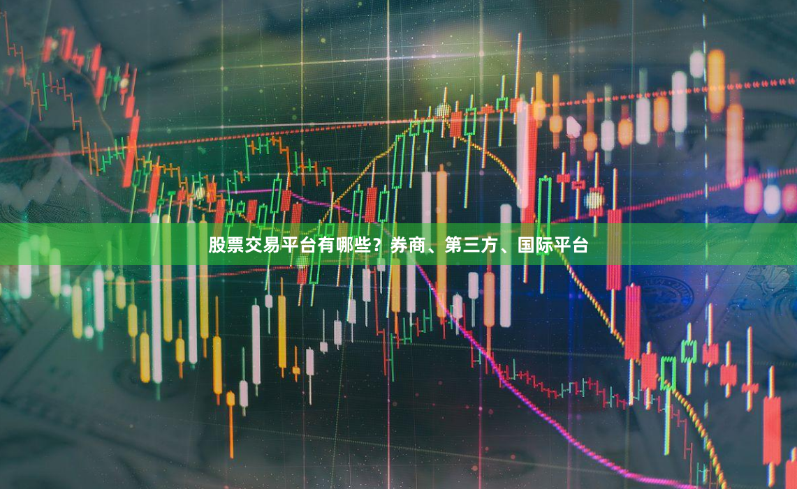 股票交易平台有哪些？券商、第三方、国际平台