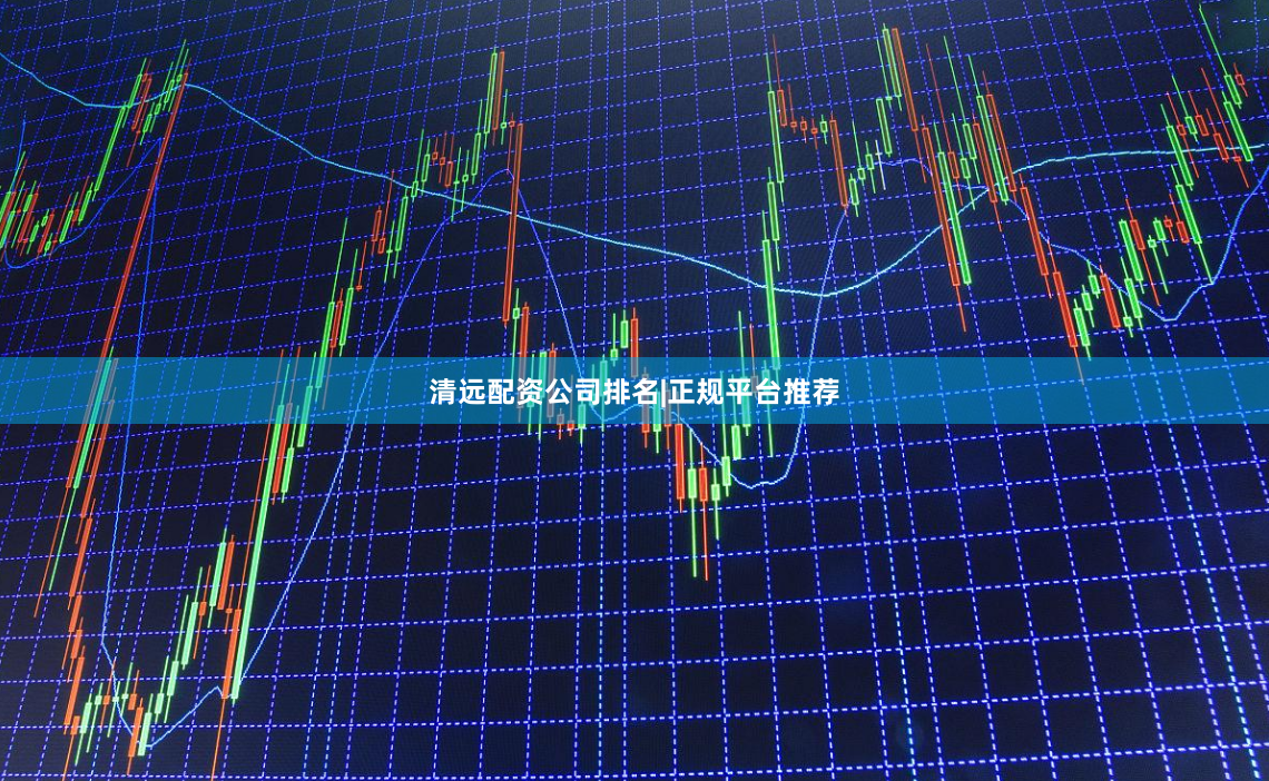 清远配资公司排名|正规平台推荐